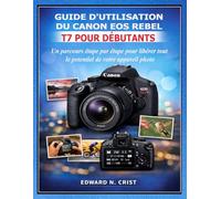 GUIDE D'UTILISATION DU CANON EOS REBEL T7 POUR DÉBUTANTS: Un parcours étape par étape pour libérer tout le potentiel de votre appareil photo (Edward N. Crist User Guide (Translations))