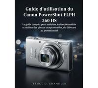 Guide d'utilisation du Canon PowerShot ELPH 360 HS: Le guide complet pour maîtriser les fonctionnalités et réaliser des photos exceptionnelles, du débutant au professionnel.