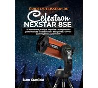 Guide d'utilisation du Celestron NexStar 8SE :: « L’astronomie pratique simplifiée - Atteignez des performances exceptionnelles et explorez l’univers comme jamais auparavant »