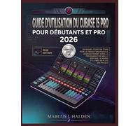 GUIDE D'UTILISATION DU CUBASE 15 PRO POUR DÉBUTANTS ET PRO 2026: UN MANUEL ÉTAPE PAR ÉTAPE POUR LA PRODUCTION MUSICALE, L'ENREGISTREMENT AUDIO, LA ... LE MIXAGE ET LA MISE EN PLACE DES PROJETS