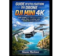 GUIDE D'UTILISATION DU DRONE DJI MINI 4K: Guide complet pour débutants et experts : piloter, filmer et maîtriser votre DJI Mini 4K en toute confiance