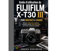 Guide d'utilisation du FUJIFILM X-T30 III pour débutants et seniors: Maîtrisez configuration, autofocus, simulations de films, vidéo 4K et menus pour réussir vos photos au quotidien