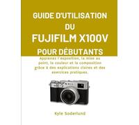 GUIDE D'UTILISATION DU FUJIFILM X100V POUR DÉBUTANTS: Apprenez l'exposition, la mise au point, la couleur et la composition grâce à des explications claires et des exercices pratiques.