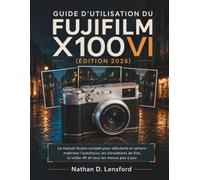 Guide d'utilisation du Fujifilm X100VI (Édition 2026): Le manuel illustre complet pour débutants et seniors : maîtrisez l'autofocus, les simulations de film, la vidéo 4K et tous les menus pas à pas