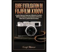 Guide d'utilisation du Fujifilm X100VI: Le guide étape par étape pour débutants et seniors : Maîtriser l'autofocus, les simulations de film et la vidéo sans s'y perdre dans les menus