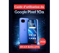 Guide d'utilisation du Google Pixel 10a: Maîtrisez Android 16, les outils de l'appareil photo, les fonctionnalités d'IA et les paramètres cachés