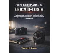 Guide d'utilisation du Leica D-Lux 8: Techniques étape par étape pour améliorer la qualité d'image, simplifier les contrôles et capturer les moments avec précision