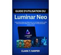 Guide d'utilisation du Luminar Neo: Instructions étape par étape pour un montage avancé, outils d'IA et fonctionnalités pour maîtriser le retouche photo comme un pro