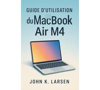 Guide d'utilisation du MacBook Air M4: Votre compagnon ultime avec des instructions simples pour les utilisateurs Mac pour apprendre la configuration, ... utiles et des raccourcis en toute simplicité