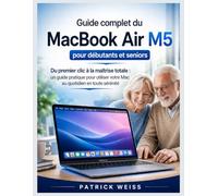 Guide d'utilisation du MacBook Air M5 pour débutants et seniors: Du premier clic à la maîtrise totale : un guide pratique pour utiliser votre Mac au quotidien en toute sérénité