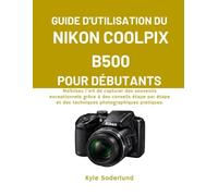 GUIDE D'UTILISATION DU NIKON COOLPIX B500 POUR DÉBUTANTS: Maîtrisez l'art de capturer des souvenirs exceptionnels grâce à des conseils étape par étape et des techniques photographiques pratiques.