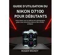 Guide d'utilisation du Nikon D7100 pour débutants: Votre chemin vers la maîtrise de la photographie grâce à des instructions claires et des conseils pratiques