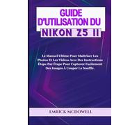 GUIDE D'UTILISATION DU NIKON Z5 II: Le Manuel Ultime Pour Maîtriser Les Photos Et Les Vidéos Avec Des Instructions Étape Par Étape Pour Capturer Facilement Des Images À Couper Le Souffle.
