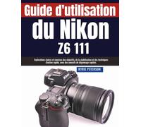 Guide d'utilisation du Nikon Z6 111: Explications claires et concises des objectifs, de la stabilisation et des techniques d'action rapide, avec des conseils de dépannage rapides.