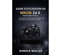 GUIDE D'UTILISATION DU NIKON Z6 II POUR DÉBUTANTS: Un manuel complet, étape par étape, pour les créateurs de photos et de vidéos