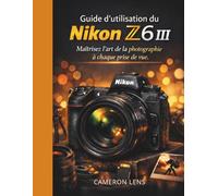 Guide d'utilisation du Nikon Z6 III: Maîtrisez l'art de la photographie à chaque prise de vue.