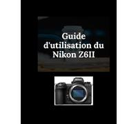 Guide d'utilisation du Nikon Z6II: Le guide simple pour des photos époustouflantes et des vidéos cinématographiques