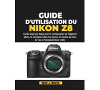 GUIDE D'UTILISATION DU NIKON Z8: Guide étape par étape pour la configuration de l'appareil photo, la navigation dans les menus, les modes de prise de vue et l'enregistrement vidéo