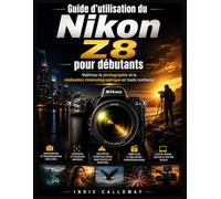 Guide d'utilisation du Nikon Z8 pour débutants: Maîtrisez la photographie et la réalisation cinématographique en toute confiance