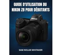 GUIDE D'UTILISATION DU NIKON Z8 POUR DÉBUTANTS: Techniques de photographie et de vidéographie étape par étape, réglages de l'appareil photo, maîtrise ... des images de qualité professionnelle