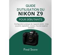 GUIDE D'UTILISATION DU NIKON Z9 POUR DÉBUTANTS: Configuration pratique de l'appareil photo : mise au point, exposition, couleur, flux de travail et entretien.