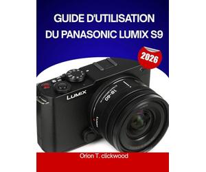GUIDE D'UTILISATION DU PANASONIC LUMIX S9 2026: Le guide complet, étape par étape, pour maîtriser la photographie et la vidéographie hybrides, avec ... astuces d'experts pour débutants et seniors.