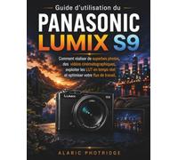 Guide d'utilisation du PANASONIC LUMIX S9: Comment réaliser de superbes photos, des vidéos cinématographiques, exploiter les LUT en temps réel et optimiser votre flux de travail
