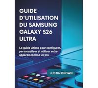 Guide d'utilisation du Samsung Galaxy S26 Ultra: Le guide ultime pour configurer, personnaliser et utiliser votre appareil comme un pro