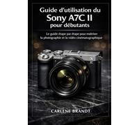 Guide d'utilisation du Sony A7C II pour débutants: Le guide étape par étape pour maîtriser la photographie et la vidéo cinématographique