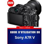 Guide d'utilisation du Sony A7R V: Le manuel complet étape par étape avec des conseils et astuces d'experts pour les débutants, les seniors et Créateurs avancés