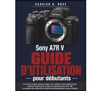 Guide d'utilisation du Sony A7R V pour débutants: Un manuel complet, étape par étape, pour configurer votre appareil photo, maîtriser l'autofocus IA, ... 8K de qualité cinématographique en toute co