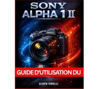 Guide d'utilisation du Sony Alpha 1 II: Méthode étape par étape pour maîtriser les réglages de l'appareil photo, améliorer ses performances et ... à couper le souffle (FRENCH CAMERA GUIDES)