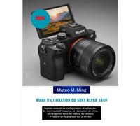 Guide d'utilisation du Sony Alpha 6400 2026: Manuel complet de configuration, d'utilisation, de techniques d'imagerie, de réalisation de films, de ... le terrain: 15 (Camera Mastery Manual Guide)