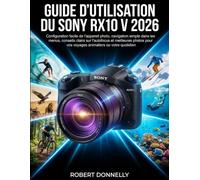 GUIDE D'UTILISATION DU SONY RX10 V 2026: Configuration facile de l'appareil photo, navigation simple dans les menus, conseils clairs sur l'autofocus ... vos voyages animaliers ou votre quotidien.