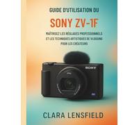 Guide d'utilisation du Sony ZV-1F: Maîtrisez les réglages professionnels et les techniques artistiques de vlogging pour les créateurs