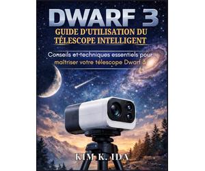 GUIDE D'UTILISATION DU TÉLESCOPE INTELLIGENT DWARF 3: Conseils et techniques essentiels pour maîtriser votre télescope Dwarf 3