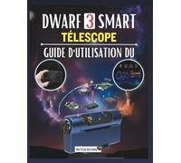 GUIDE D'UTILISATION DU TÉLESCOPE INTELLIGENT DWARF 3: Votre compagnon pour apprendre les techniques de configuration, améliorer vos performances en ... des résultats nets dans tous environnements