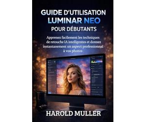 GUIDE D'UTILISATION LUMINAR NEO POUR DÉBUTANTS: Apprenez facilement les techniques de retouche IA intelligentes et donnez instantanément un aspect professionnel à vos photos.