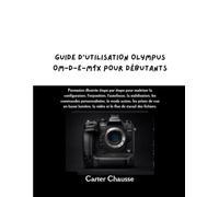 GUIDE D'UTILISATION OLYMPUS OM-D-E-M1X POUR DÉBUTANTS: Formation illustrée étape par étape pour maîtriser la configuration, l'exposition, l'autofocus, ... les prises de vue en basse lumière, la v