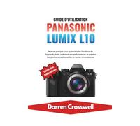Guide d'utilisation Panasonic Lumix L10: Manuel pratique pour apprendre les fonctions de l'appareil photo, optimiser ses performances et prendre des photos exceptionnelles en toutes circonstances