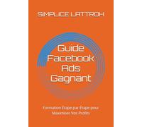 Guide Facebook Ads Gagnant: Formation Étape par Étape pour Maximiser Vos Profits