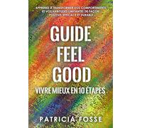 Guide Feel Good - Vivre mieux en 10 étapes: Apprenez à transformer vos comportements et vos habitudes limitantes de façon positive, efficace et durable
