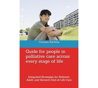Guide for people in palliative care across every stage of life: Integrated Strategies for Pediatric, Adult, and Geriatric End-of-Life Care (Beyond Barriers: Care Without Limits)