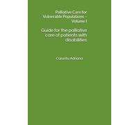 Guide for the palliative care of patients with disabilities: Palliative Care for Vulnerable Populations - Volume I: 1 (Beyond Barriers: Care Without Limits)