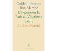 Guide Illustré du Bon Marché: L'Exposition Et Paris au Vingtième Siècle