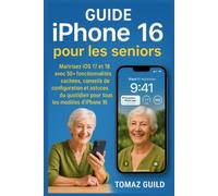 Guide iPhone 16 pour les seniors: Maitrisez iOS 17 et 18 avec 50+ fonctionnalités cachées, conseils de configuration et astuces du quotidien pour tous les modèles d'iPhone 16