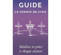 Guide : Le chemin de croix: Méditez et Priez à chaque station