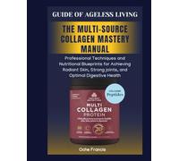 GUIDE OF AGELESS LIVING: MULTI-SOURCE COLLAGEN MASTERY MANUAL: Professional Techniques and Nutritional Blueprints for achieving Radiant Skin, Strong joint, and Optimal Digestive Health