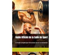 Guide Officiel de la Salle de Sport: Le Guide Complet pour Structurer, Former et Performer