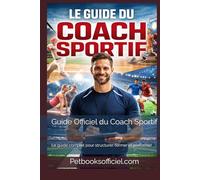 Guide Officiel du Coach Sportif: Le guide complet pour structurer, former et performer